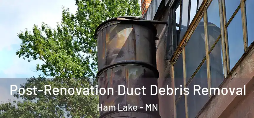 Post-Renovation Duct Debris Removal Ham Lake - MN